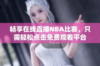 畅享在线直播NBA比赛，只需轻松点击免费观看平台
