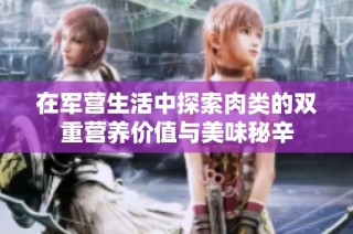 在军营生活中探索肉类的双重营养价值与美味秘辛