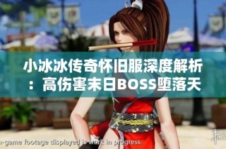 小冰冰传奇怀旧服深度解析：高伤害末日BOSS堕落天使的击败秘法与梦境攻略分享