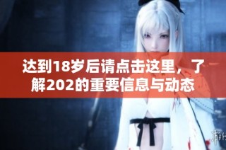 达到18岁后请点击这里，了解202的重要信息与动态