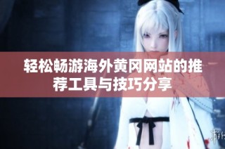 轻松畅游海外黄冈网站的推荐工具与技巧分享