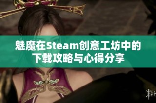 魅魔在Steam创意工坊中的下载攻略与心得分享