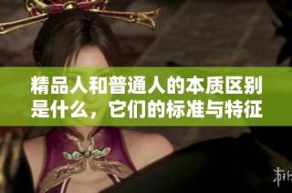 精品人和普通人的本质区别是什么，它们的标准与特征分析