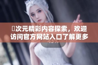 囧次元精彩内容探索，欢迎访问官方网站入口了解更多信息