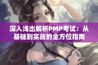 深入浅出解析PMP考试：从基础到实战的全方位指南