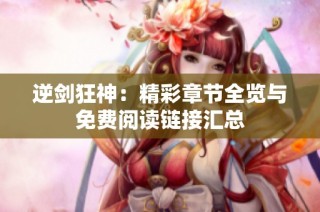 逆剑狂神：精彩章节全览与免费阅读链接汇总