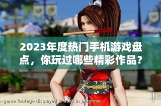 2023年度热门手机游戏盘点，你玩过哪些精彩作品？