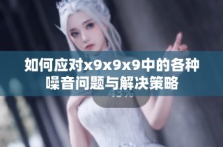 如何应对x9x9x9中的各种噪音问题与解决策略