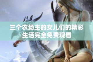 三个农场主的女儿们的精彩生活完全免费观看