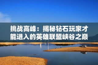 挑战高峰：揭秘钻石玩家才能进入的英雄联盟峡谷之巅
