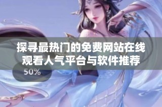 探寻最热门的免费网站在线观看人气平台与软件推荐