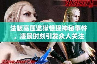 法版高压监狱惊现神秘事件，凌晨时刻引发众人关注