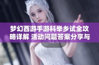 梦幻西游手游科举乡试全攻略详解 活动问题答案分享与解析技巧大揭秘