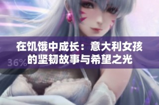 在饥饿中成长：意大利女孩的坚韧故事与希望之光