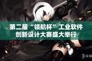 第二届“领航杯”工业软件创新设计大赛盛大举行