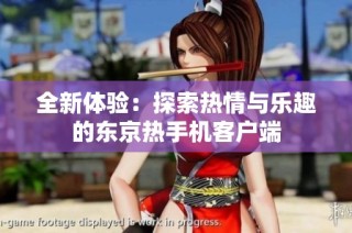 全新体验：探索热情与乐趣的东京热手机客户端