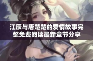 江辰与唐楚楚的爱情故事完整免费阅读最新章节分享