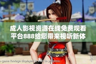 成人影视资源在线免费观看平台888给您带来视听新体验