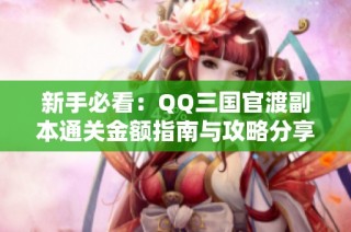 新手必看：QQ三国官渡副本通关金额指南与攻略分享