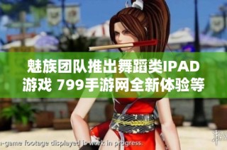 魅族团队推出舞蹈类IPAD游戏 799手游网全新体验等你来试