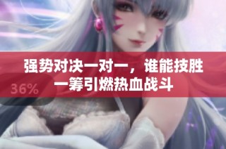 强势对决一对一，谁能技胜一筹引燃热血战斗