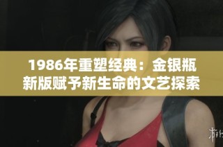 1986年重塑经典：金银瓶新版赋予新生命的文艺探索