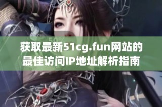 获取最新51cg.fun网站的最佳访问IP地址解析指南