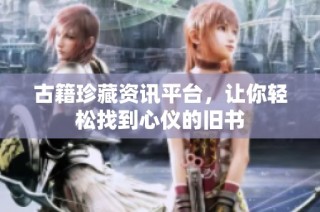 古籍珍藏资讯平台，让你轻松找到心仪的旧书