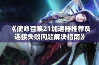 《使命召唤21加速器推荐及连接失败问题解决指南》