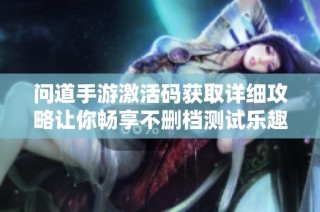 问道手游激活码获取详细攻略让你畅享不删档测试乐趣