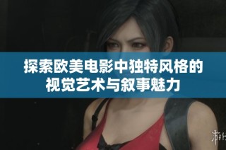 探索欧美电影中独特风格的视觉艺术与叙事魅力