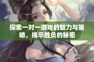 探索一对一游戏的魅力与策略，揭示胜负的秘密