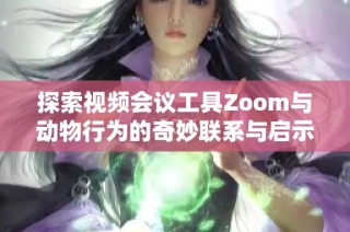 探索视频会议工具Zoom与动物行为的奇妙联系与启示