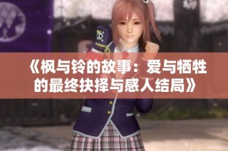《枫与铃的故事：爱与牺牲的最终抉择与感人结局》