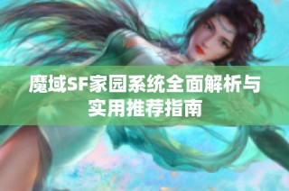 魔域SF家园系统全面解析与实用推荐指南