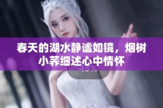 春天的湖水静谧如镜，烟树小荞细述心中情怀