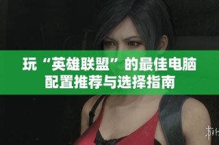 玩“英雄联盟”的最佳电脑配置推荐与选择指南