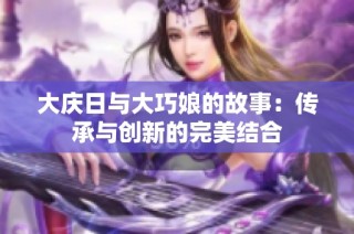 大庆日与大巧娘的故事：传承与创新的完美结合