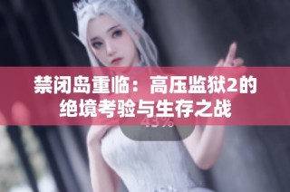 禁闭岛重临：高压监狱2的绝境考验与生存之战