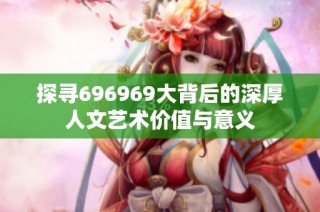探寻696969大背后的深厚人文艺术价值与意义