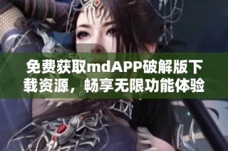 免费获取mdAPP破解版下载资源，畅享无限功能体验