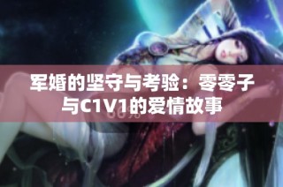 军婚的坚守与考验：零零子与C1V1的爱情故事