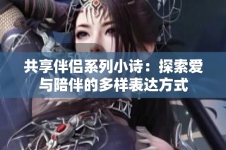 共享伴侣系列小诗：探索爱与陪伴的多样表达方式
