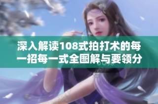 深入解读108式拍打术的每一招每一式全图解与要领分析