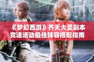 《梦幻西游》齐天大圣副本竞速活动最佳阵容搭配指南