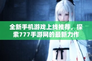 全新手机游戏上线推荐，探索777手游网的最新力作