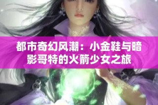 都市奇幻风潮：小金鞋与暗影哥特的火箭少女之旅