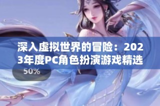 深入虚拟世界的冒险：2023年度PC角色扮演游戏精选排行榜