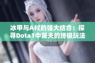 冰甲与A杖的强大结合：探寻Dota1中屠夫的终极玩法技巧