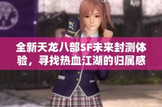 全新天龙八部SF未来封测体验，寻找热血江湖的归属感